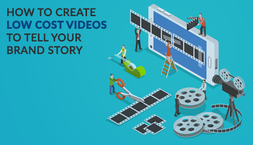 How To Create Low Cost Videos To Tell Your Brand Story