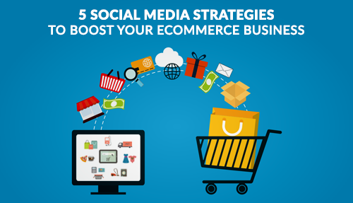 5 Social Media Strategies To Boost Your E-Commerce Business