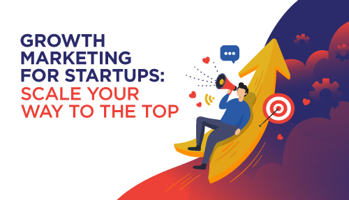 Growth Marketing for Startups: Scale Your Way to the Top