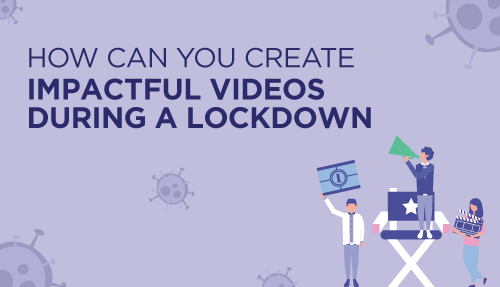 How can you create impactful videos during a lockdown