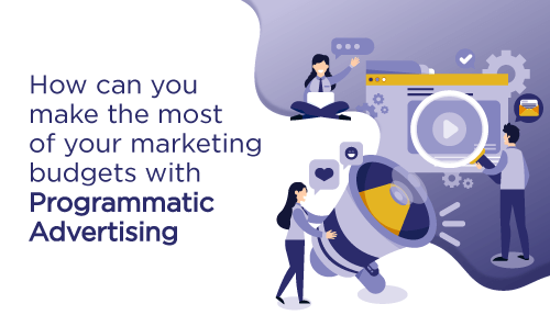 How can you make the most of your marketing budgets with Programmatic Advertising